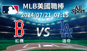 【MLB美國職棒】2024-07-21 波士頓紅襪VS洛杉磯道奇 賽前分析